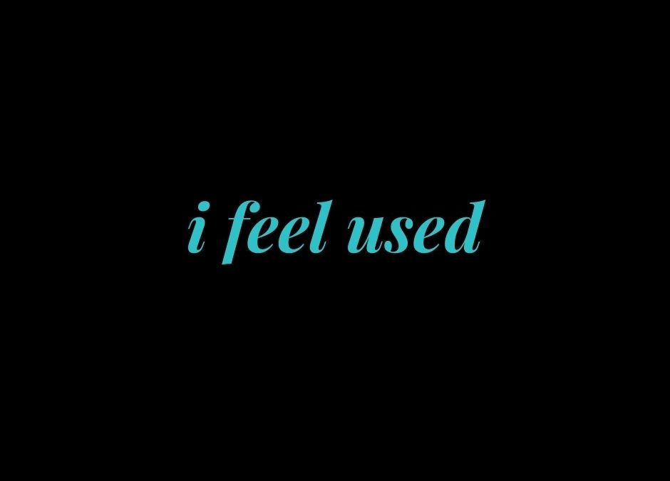 I feel used